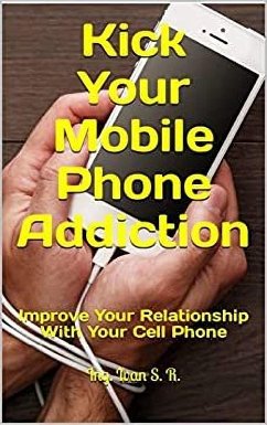 Cover Kick Your Mobile Phone Addiction: Improve Your Relationship With Your Cell Phone (eBook, ePUB)