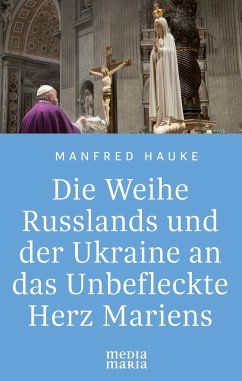 Die Weihe Russlands und der Ukraine an das Unbefleckte Herz Mariens - Hauke, Manfred