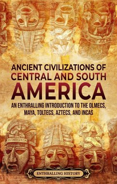 Ancient Civilizations of Central and South America: An Enthralling Introduction to the Olmecs, Maya, Toltecs, Aztecs, and Incas (eBook, ePUB) - History, Enthralling