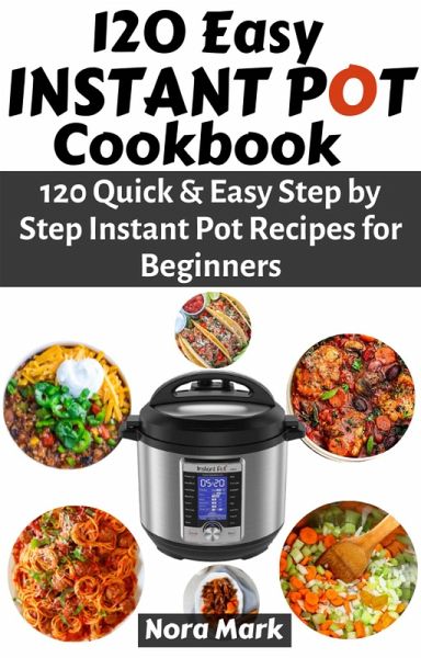 120 Easy Instant Pot Cookbook: 120 Quick & Easy Step by Step Instant Pot Recipes for Beginners (eBook, ePUB) 120 Easy Instant Pot Cookbook: 120 Quick & Easy Step by Step Instant Pot Recipes for Beginners (eBook, ePUB)