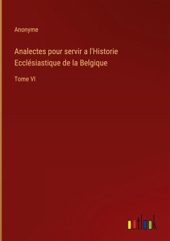 Analectes pour servir a l'Historie Ecclésiastique de la Belgique - Anonyme