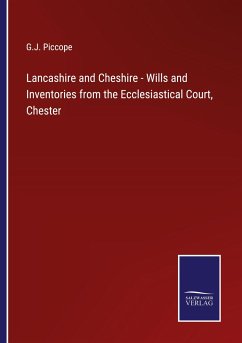 Lancashire and Cheshire - Wills and Inventories from the Ecclesiastical Court, Chester - Piccope, G. J.