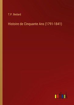 Histoire de Cinquante Ans (1791-1841) - Bedard, T. P.