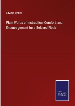 Plain Words of Instruction, Comfort, and Encouragement for a Beloved Flock - Dalton, Edward