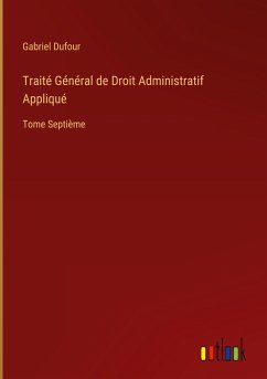 Traité Général de Droit Administratif Appliqué - Dufour, Gabriel
