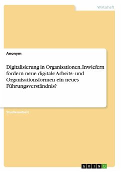 Digitalisierung in Organisationen. Inwiefern fordern neue digitale Arbeits- und Organisationsformen ein neues Führungsverständnis?