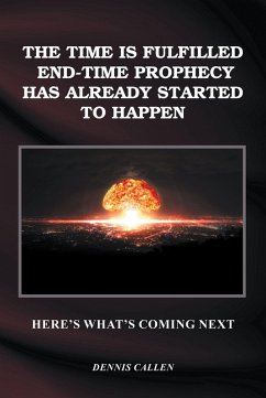 The Time Is Fulfilled, End-Time Prophecy Has Already Started to Happen (eBook, ePUB) - Callen, Dennis