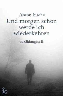 UND MORGEN SCHON WERDE ICH WIEDERKEHREN - ERZÄHLUNGEN II - Fuchs, Anton