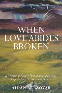 When Love Abides Broken: A Memoir of Family Tumult Amid Emotional Deprivation, Betrayal, and Divorce - Brezovar, Aidan