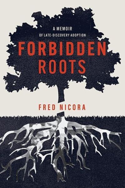 Forbidden Roots: A Memoir of Late-Discovery Adoption Forbidden Roots: A Memoir of Late-Discovery Adoption