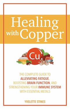 Healing with Copper: The Complete Guide to Alleviating Fatigue, Boosting Brain Function, and Strengthening Your Immune System with Essentia - Stines, Yvelette