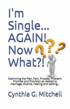 I'm Single... AGAIN! Now What?!: Examining the Plan, Pain, Process, Problem, Promise and Provision as related to marriage, divorce, healing and waitin - Mitchell, Cynthia G.