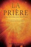 LA PRIÈRE Une invitation de Dieu: Pour Demeurer Dans Sa Présence Et Vivre Selon Sa Volonté