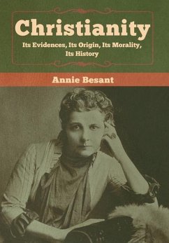 Christianity: Its Evidences, Its Origin, Its Morality, Its History - Besant, Annie