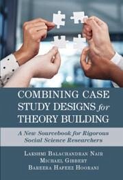 Combining Case Study Designs for Theory Building - Nair, Lakshmi Balachandran; Gibbert, Michael; Hoorani, Bareerah Hafeez