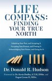 Life Compass: FINDING YOUR TRUE NORTH: Admitting Your Past, and Accepting It Accepting Your Present, and Owning It Acknowledging You