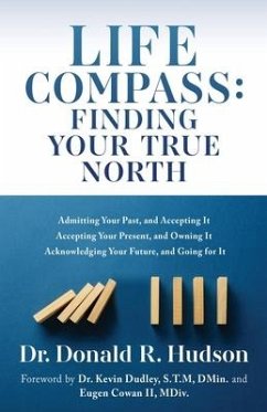 Life Compass: FINDING YOUR TRUE NORTH: Admitting Your Past, and Accepting It Accepting Your Present, and Owning It Acknowledging You - Hudson, Donald R.