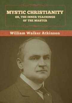 Mystic Christianity; Or, The Inner Teachings of the Master - Atkinson, William Walker
