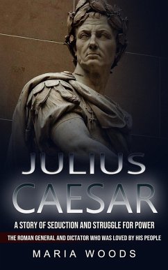 Julius Caesar: A Story of Seduction and Struggle for Power (The Roman General and Dictator Who Was Loved by His People) - Woods, Maria