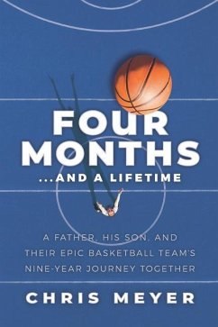 Four Months...and a Lifetime: A Father, His Son, and Their Epic Basketball Team's Nine-Year Journey Together - Meyer, Chris