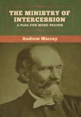 The Ministry of Intercession: A Plea for More Prayer Andrew Murray