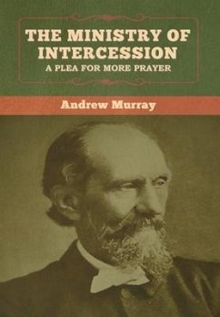 The Ministry of Intercession: A Plea for More Prayer Andrew Murray - Murray, Andrew