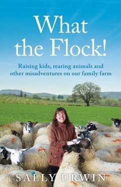 What the Flock!: Raising kids, rearing animals and other misadventures on our family farm - Urwin, Sally
