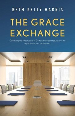 The Grace Exchange: Optimizing the infrastructure of God's currencies to rebuild your life, regardless of your starting point - Kelly-Harris, Beth