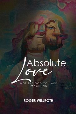 Absolute Love: Not the God You Are Imagining - Willroth, Roger I.