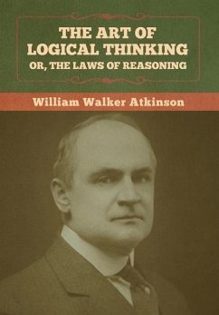 The Art of Logical Thinking; Or, The Laws of Reasoning - Atkinson, William Walker