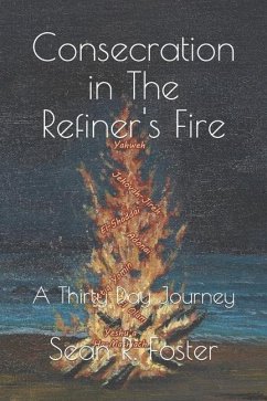 Consecration in The Refiner's Fire: A Thirty Day Journey - Foster, Sean R.