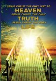 Jesus Christ The Only Way To Heaven; Jesus Christ The Only Truth; Jesus Christ The Only Life