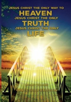 Jesus Christ The Only Way To Heaven; Jesus Christ The Only Truth; Jesus Christ The Only Life - Balogun, Grace Dola