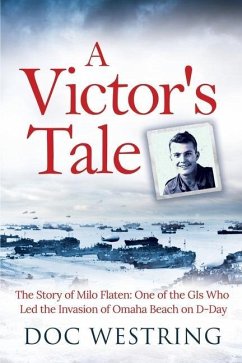A Victor's Tale: The Story of Milo Flaten: One of the GIs Who Led the Invasion of Omaha Beach on D-Day - Westring, Doc
