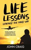 Life Lessons Learned the Hard Way: Short Stories on Leadership from a Montanan and Aviation Executive