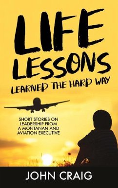 Life Lessons Learned the Hard Way: Short Stories on Leadership from a Montanan and Aviation Executive - Craig, John