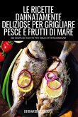 LE RICETTE DANNATAMENTE DELIZIOSE PER GRIGLIARE PESCE E FRUTTI DI MARE