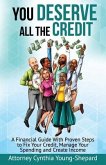 You Deserve All The Credit: A Financial Guide With Proven Steps to Fix Your Credit, Manage Your Spending and Create Income