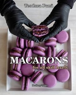 Macarons for All Skill Levels: How to Make Macarons Step by Step with Success the First Try. This Book Comes with a Free Video Course. Make Your Own - Pana, Teodora