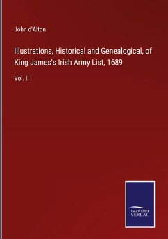 Illustrations, Historical and Genealogical, of King James's Irish Army List, 1689 - D'Alton, John