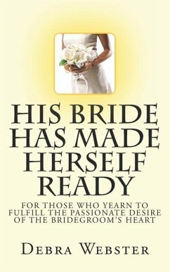 His Bride Has Made Herself Ready: For Those Who Yearn To Fulfill The Passionate Desire Of The Bridegroom's Heart - Webster, Debra
