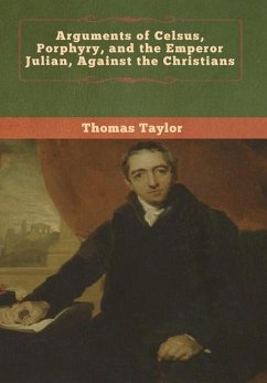 Arguments of Celsus, Porphyry, and the Emperor Julian, Against the Christians - Taylor, Thomas