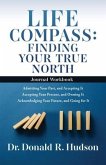 Life Compass: FINDING YOUR TRUE NORTH - Journal Workbook: Admitting Your Past, and Accepting It Accepting Your Present, and Owning I