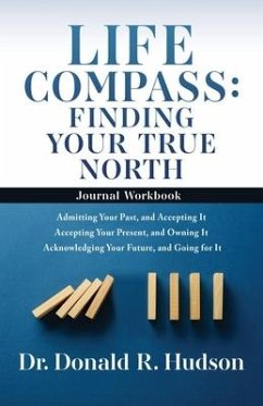 Life Compass: FINDING YOUR TRUE NORTH - Journal Workbook: Admitting Your Past, and Accepting It Accepting Your Present, and Owning I - Hudson, Donald R.