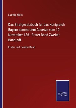 Das Strafgesetzbuch fur das Konigreich Bayern sammt dem Gesetze vom 10 November 1861 Erster Band Zweiter Band.pdf - Weis, Ludwig