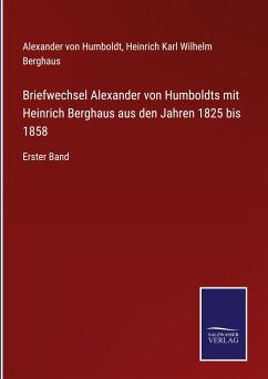Briefwechsel Alexander von Humboldts mit Heinrich Berghaus aus den Jahren 1825 bis 1858 - Humboldt, Alexander Von; Berghaus, Heinrich Karl Wilhelm