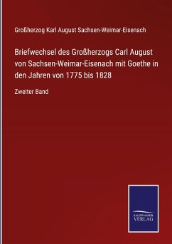 Cover Briefwechsel des Großherzogs Carl August von Sachsen-Weimar-Eisenach mit Goethe in den Jahren von 1775 bis 1828
