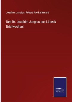 Des Dr. Joachim Jungius aus Lübeck Briefwechsel - Jungius, Joachim; Avé-Lallemant, Robert