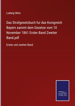 Das Strafgesetzbuch fur das Konigreich Bayern sammt dem Gesetze vom 10 November 1861 Erster Band Zweiter Band.pdf - Weis, Ludwig