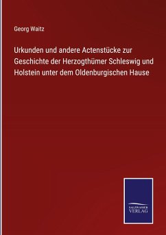 Urkunden und andere Actenstücke zur Geschichte der Herzogthümer Schleswig und Holstein unter dem Oldenburgischen Hause - Waitz, Georg